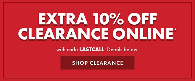 EXTRA 10% OFF CLEARANCE ONLINE* with code LASTCALL