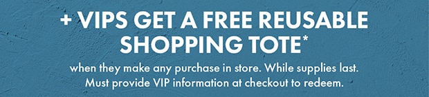+VIPS GET A FREE REUSABLE SHOPPING TOTE