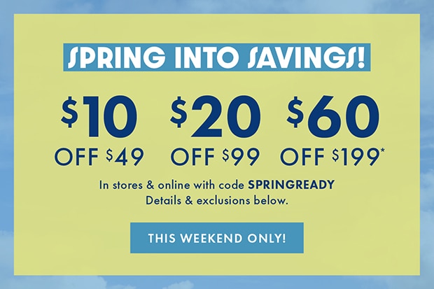 SPRING INTO SAVINGS | In stores & online with code SPRINGREADY | THIS WEEKEND ONLY!