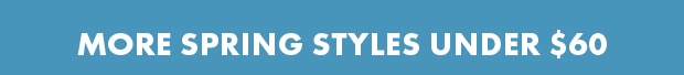 MORE SPRING STYLES UNDER $60