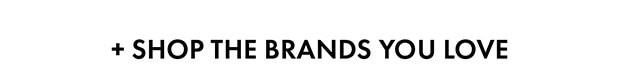 + SHOP THE BRANDS YOU LOVE