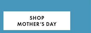 SHOP MOTHER’S DAY