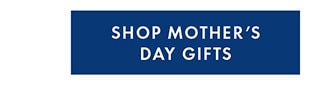 SHOP MOTHER ’S DAY GIFTS