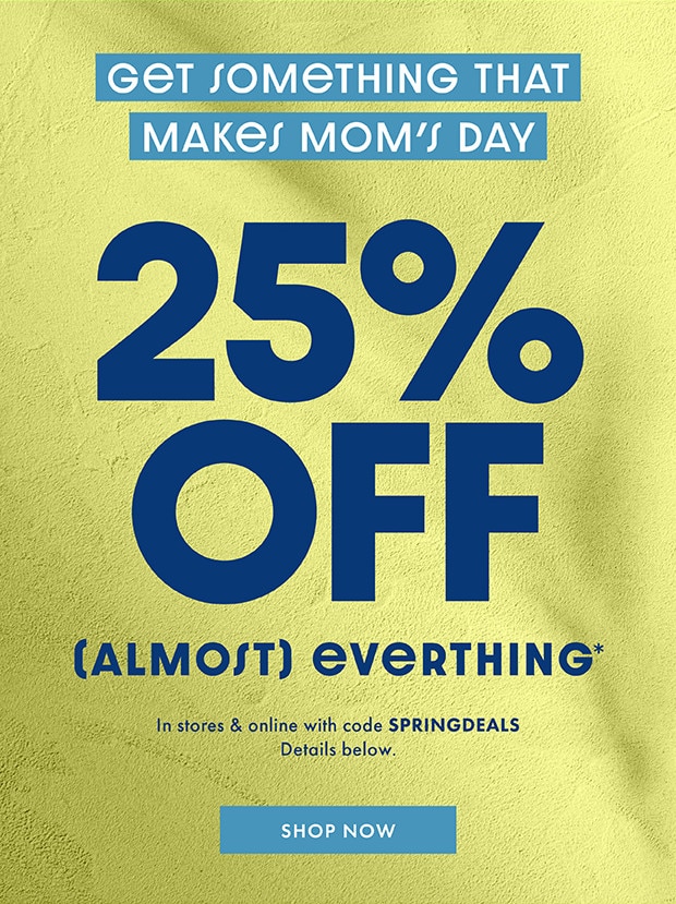 25% OFF | In stores & online with code SPRINGDEALS| SHOP NOW