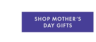 SHOP MOTHER'S DAY GIFTS