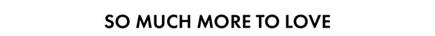 SO MUCH MORE TO LOVE